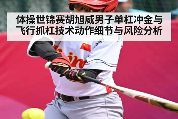 体操世锦赛胡旭威男子单杠冲金与飞行抓杠技术动作细节与风险分析