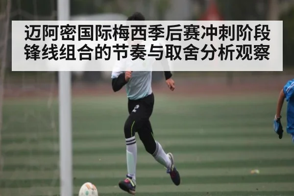 迈阿密国际梅西季后赛冲刺阶段锋线组合的节奏与取舍分析观察