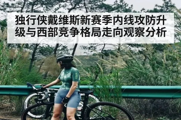 独行侠戴维斯新赛季内线攻防升级与西部竞争格局走向观察分析